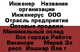 Инженер › Название организации ­ Инженерус, ООО › Отрасль предприятия ­ Оптовые продажи › Минимальный оклад ­ 25 000 - Все города Работа » Вакансии   . Марий Эл респ.,Йошкар-Ола г.